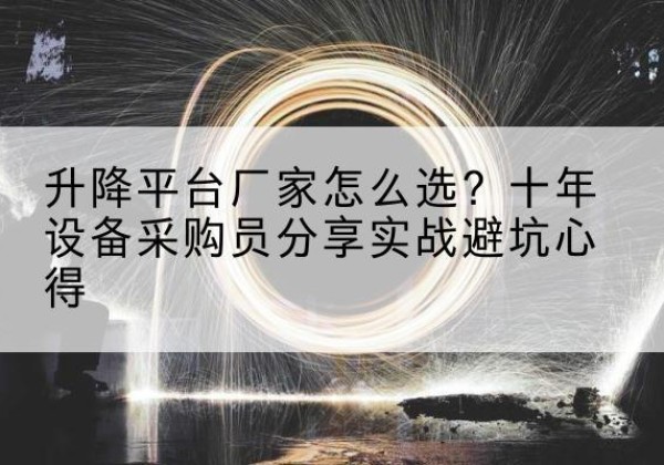溧水升降平台厂家-怎么选？十年设备采购员分享实战避坑心得