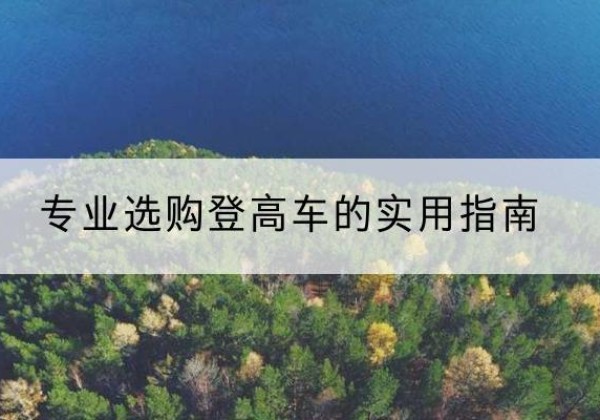 溧水电动登高车厂家推荐-专业选购登高车的实用指南